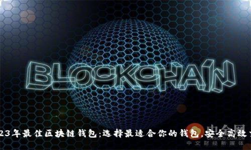 2023年最佳区块链钱包：选择最适合你的钱包，安全高效交易