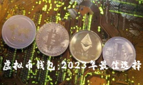 比较好用的虚拟币钱包：2023年最佳选择与使用体验