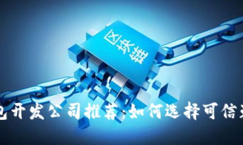 区块链钱包开发公司推荐：如何选择可信赖的开发商