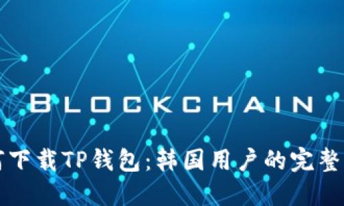 如何下载TP钱包：韩国用户的完整指南