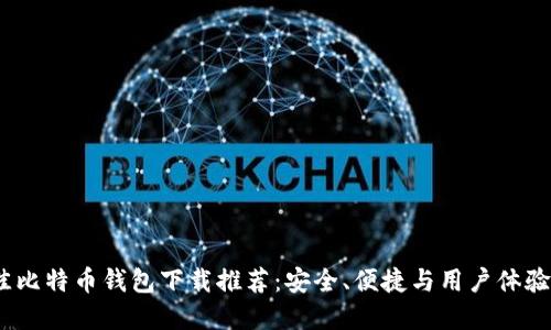 2023年最佳比特币钱包下载推荐：安全、便捷与用户体验的完美结合