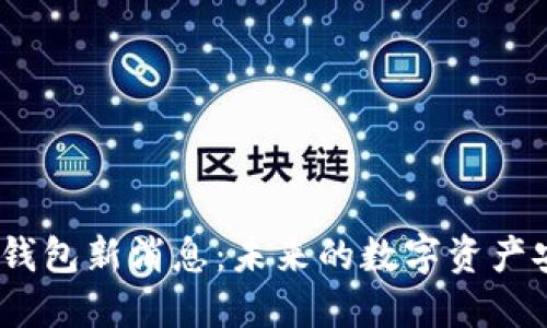 2023年区块链钱包新消息：未来的数字资产安全与管理趋势