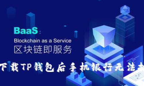 如何解决下载TP钱包后手机银行无法打开的问题