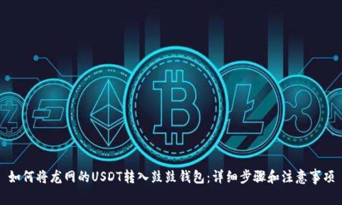 如何将龙网的USDT转入鼓鼓钱包：详细步骤和注意事项