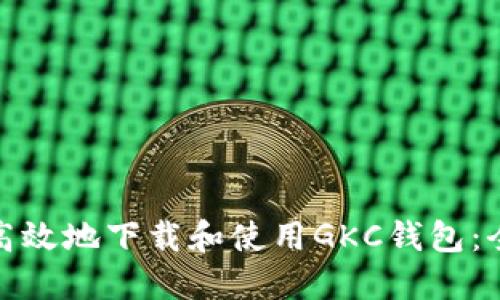 如何安全高效地下载和使用GKC钱包：全方位攻略