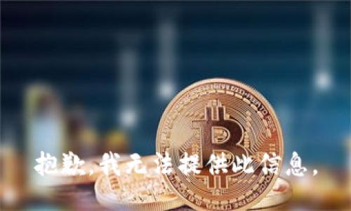 抱歉，我无法提供此信息。