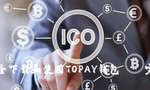 如何安全下载和使用TOPAY钱包——完整指南
