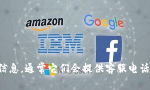 抱歉，我无法提供TP钱包客服的具体联系方式。不过，你可以在TP钱包的官方网站或官方社交媒体页面找到相关的客服信息，通常它们会提供客服电话、在线聊天支持或电子邮件地址。如果你在使用TP钱包时遇到问题，建议直接访问其官方渠道获取最新和最准确的信息。