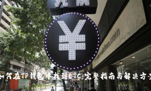 如何在TP钱包中找到ETC：完整指南与解决方案