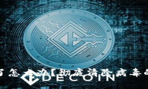 安装TP钱包发现病毒了怎么办？彻底清除病毒的详细步骤与防护策略