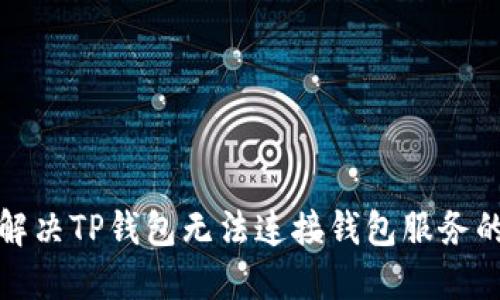 如何解决TP钱包无法连接钱包服务的问题