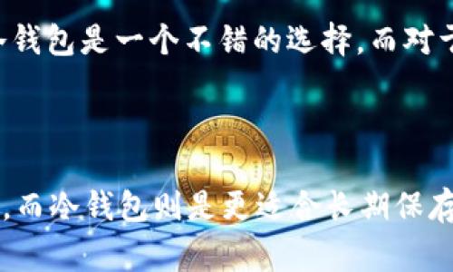 在加密货币的世界中，钱包的类型多种多样，主要分为冷钱包和热钱包。T P 钱包则常常引起用户对于其安全性和便利性的思考。要了解 T P 钱包是否属于冷钱包，首先我们需要明确冷钱包和热钱包的定义及其各自的特性。

冷钱包与热钱包的基本概念

冷钱包是指那些没有连接到互联网的钱包，通常用于长时间存储加密货币，避免黑客攻击和其他在线威胁。常见的冷钱包形式包括硬件钱包、纸钱包等。由于其物理隔离的特性，冷钱包被认为是相对安全的存储方式，适合长期投资者。

相比之下，热钱包是指连接到互联网的钱包，便于用户随时进行交易和管理。热钱包的使用方便，但由于它始终处于在线状态，也更容易受到攻击。热钱包通常被用于频繁交易或日常使用。

T P 钱包的功能及特点

T P 钱包是一款相对新兴的加密货币钱包，其设计旨在提供用户友好的界面和多种功能。它支持多种加密货币的存储和交易，用户可以方便地进行买入、卖出和转账。

在安全性方面，T P 钱包采用了多种加密技术，保护用户的私钥和其他敏感信息。然而，T P 钱包与其他热钱包一样，通常需要互联网连接来进行操作，因此它并不完全符合冷钱包的定义。

用户对 T P 钱包的关注

用户在选择钱包时，往往会关注钱包的安全性、便捷性及其支持的加密货币种类。对于希望将资产长期存储的用户而言，冷钱包显得尤为重要。因此，T P 钱包作为热钱包，可能不适合所有用户，尤其是那些注重安全的长期投资者。

当涉及到日常交易时，T P 钱包的方便性可以满足用户的需求。但在资产保护方面，许多专家建议用户将大部分资产存储在冷钱包中，以降低潜在风险。

如何选择合适的钱包

在选择加密货币钱包时，用户需要根据自己的需求、交易频率及安全偏好做出选择。对于长期投资者，冷钱包是一个不错的选择，而对于短期交易者，热钱包则提供了便捷的操作体验。

总结

综上所述，T P 钱包属于热钱包，并不算是冷钱包。它的设计目标是便于用户进行频繁的加密货币交易，而冷钱包则是更适合长期保存资产的解决方案。希望本文能帮助您更好地理解加密货币钱包的分类及其特性，从而做出明智的选择。