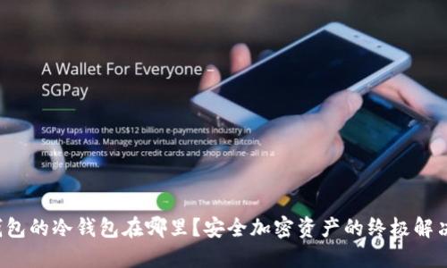 T P钱包的冷钱包在哪里？安全加密资产的终极解决方案