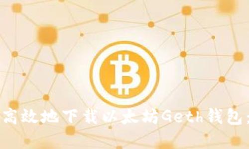 如何安全高效地下载以太坊Geth钱包：完整指南