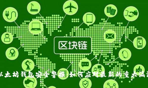 以太坊钱包安全警报：如何应对最新的重大漏洞