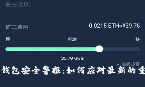 以太坊钱包安全警报：如何应对最新的重大漏洞