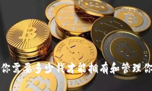 区块链钱包：你需要多少钱才能拥有和管理你的数字资产？